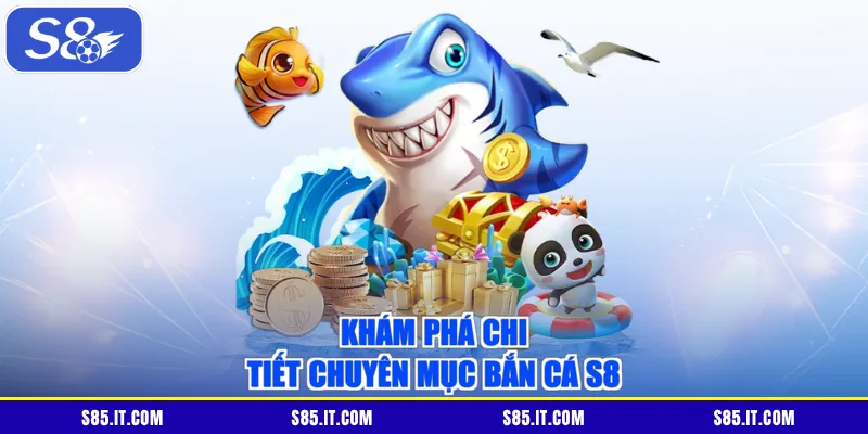 Khám phá chi tiết chuyên mục bắn cá S8