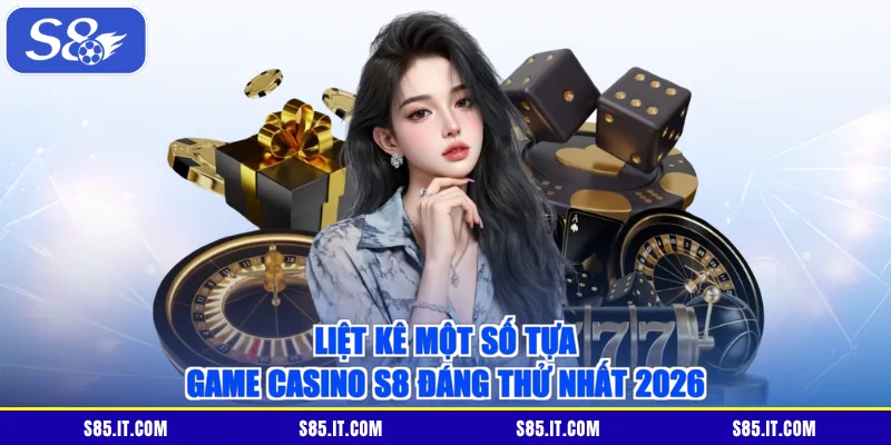 Liệt kê một số tựa game casino S8 đáng thử nhất 2026
