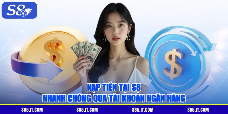Nạp tiền tại S8 nhanh chóng qua tài khoản ngân hàng