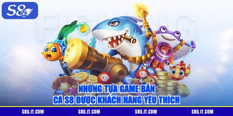 Những tựa game bắn cá S8 được khách hàng yêu thích