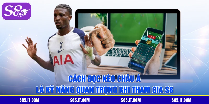 Cách đọc kèo châu Á là kỹ năng quan trọng khi tham gia S8