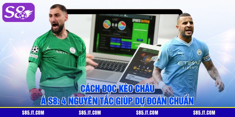 Cách Đọc Kèo Châu Á S8: 4 Nguyên Tắc Giúp Dự Đoán Chuẩn