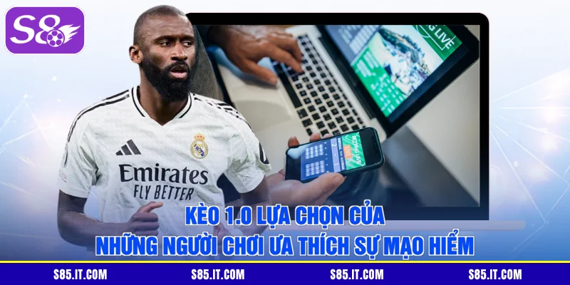 Kèo 1.0 lựa chọn của những người chơi ưa thích sự mạo hiểm