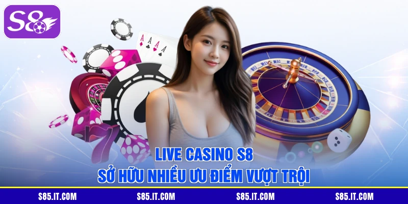 Live casino S8 sở hữu nhiều ưu điểm vượt trội