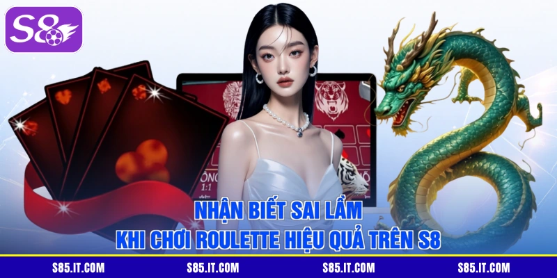 Nhận biết sai lầm khi chơi Roulette hiệu quả trên S8