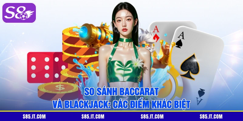 So Sánh Baccarat Và Blackjack: Các Điểm Khác Biệt