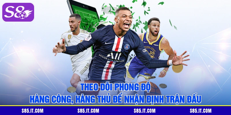 Theo dõi phong độ hàng công, hàng thủ để nhận định trận đấu