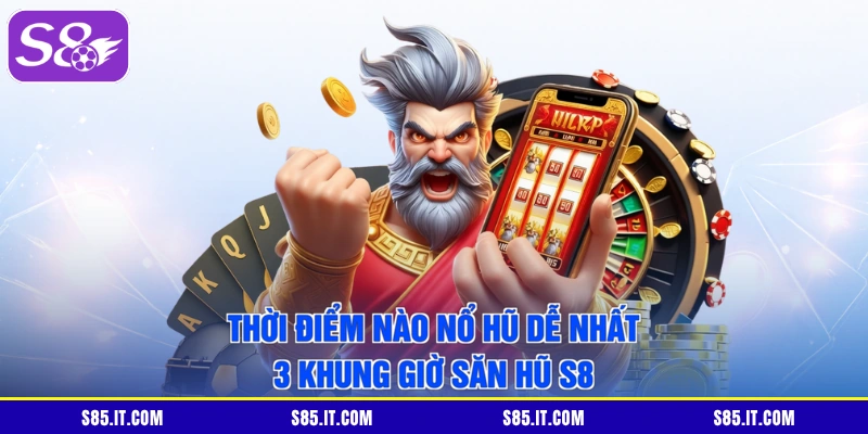 Thời Điểm Nào Nổ Hũ Dễ Nhất | 3 Khung Giờ Săn Hũ S8